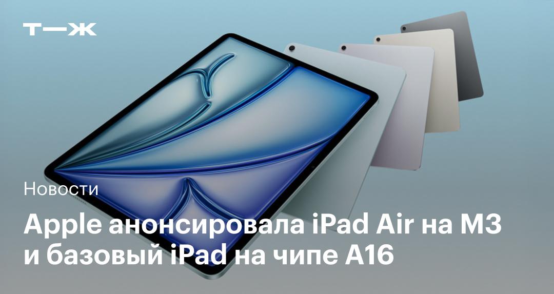 Apple представила iPad Air на M3 и базовый iPad с чипом A16. Цены начинаются от 599 $