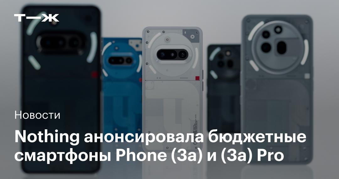 Компания Nothing представила доступные смартфоны Phone (3a) и (3a) Pro с прозрачным корпусом