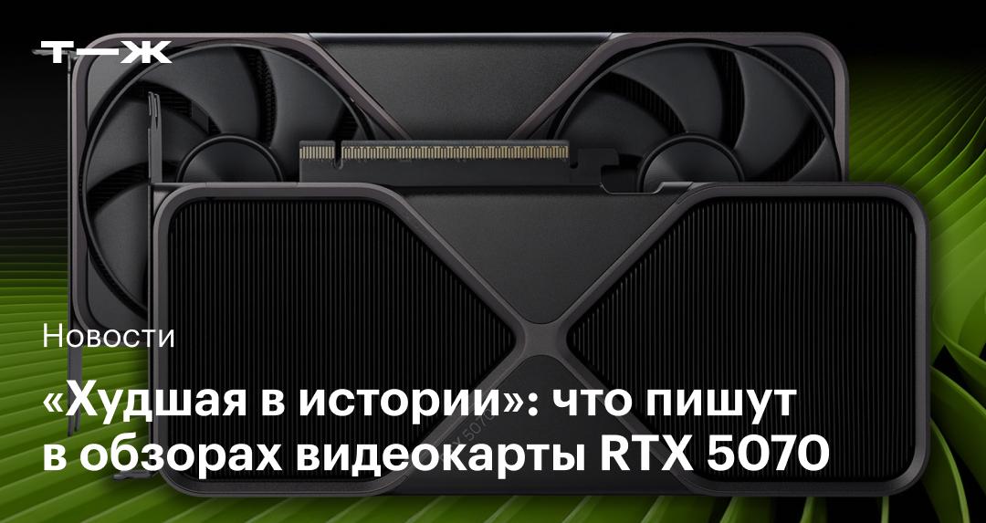 Журналисты выпустили первые рецензии на видеокарту RTX 5070 и назвали её «худшей в линейке»